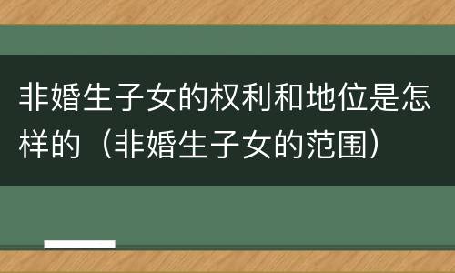 非婚生子女的权利和地位是怎样的（非婚生子女的范围）