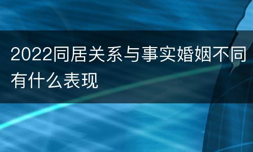 2022同居关系与事实婚姻不同有什么表现