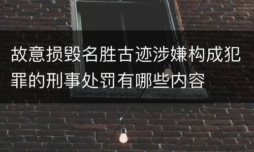 故意损毁名胜古迹涉嫌构成犯罪的刑事处罚有哪些内容