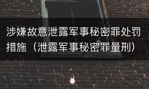 涉嫌故意泄露军事秘密罪处罚措施（泄露军事秘密罪量刑）