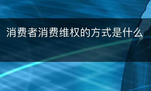 消费者消费维权的方式是什么