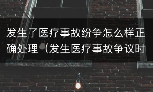 发生了医疗事故纷争怎么样正确处理（发生医疗事故争议时应如何处置）