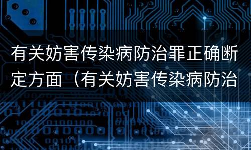 有关妨害传染病防治罪正确断定方面（有关妨害传染病防治罪正确断定方面的错误）