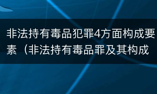 非法持有毒品犯罪4方面构成要素（非法持有毒品罪及其构成特征）