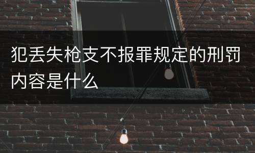 犯丢失枪支不报罪规定的刑罚内容是什么