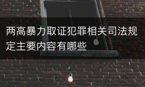 两高暴力取证犯罪相关司法规定主要内容有哪些