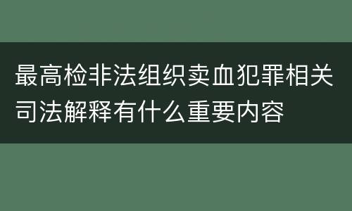 最高检非法组织卖血犯罪相关司法解释有什么重要内容