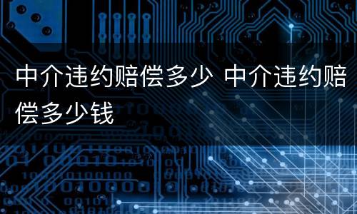 中介违约赔偿多少 中介违约赔偿多少钱