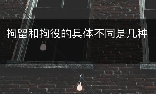 拘留和拘役的具体不同是几种