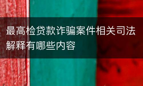 最高检贷款诈骗案件相关司法解释有哪些内容