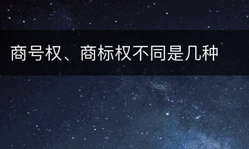 商号权、商标权不同是几种