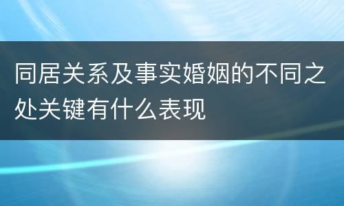 同居关系及事实婚姻的不同之处关键有什么表现