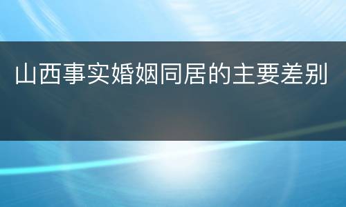 山西事实婚姻同居的主要差别