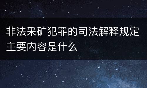 非法采矿犯罪的司法解释规定主要内容是什么