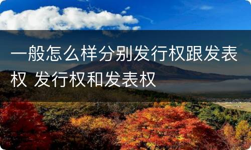 一般怎么样分别发行权跟发表权 发行权和发表权