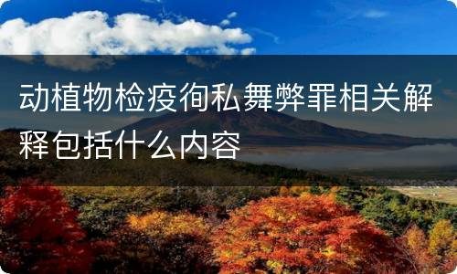 动植物检疫徇私舞弊罪相关解释包括什么内容