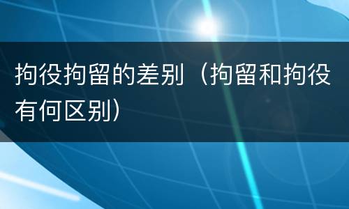 拘役拘留的差别（拘留和拘役有何区别）