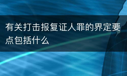 有关打击报复证人罪的界定要点包括什么