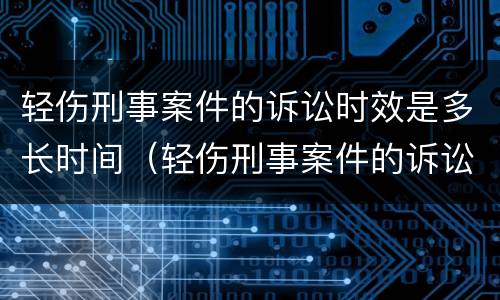 轻伤刑事案件的诉讼时效是多长时间（轻伤刑事案件的诉讼时效是多长时间啊）