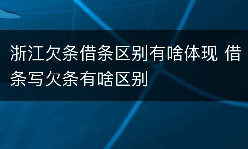 浙江欠条借条区别有啥体现 借条写欠条有啥区别