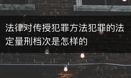 法律对传授犯罪方法犯罪的法定量刑档次是怎样的