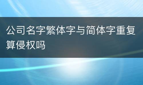 公司名字繁体字与简体字重复算侵权吗