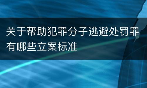 关于帮助犯罪分子逃避处罚罪有哪些立案标准