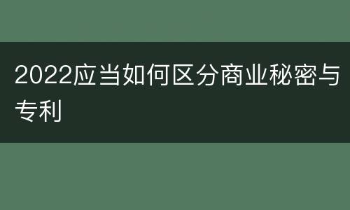 2022应当如何区分商业秘密与专利