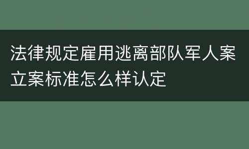 法律规定雇用逃离部队军人案立案标准怎么样认定