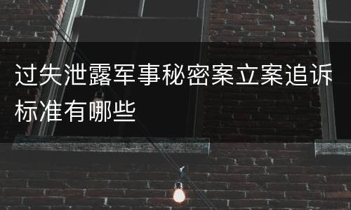 过失泄露军事秘密案立案追诉标准有哪些