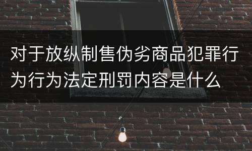 对于放纵制售伪劣商品犯罪行为行为法定刑罚内容是什么