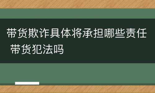 带货欺诈具体将承担哪些责任 带货犯法吗