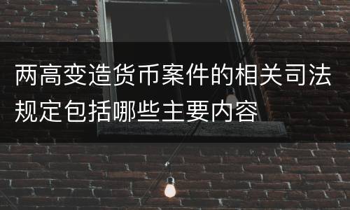 两高变造货币案件的相关司法规定包括哪些主要内容