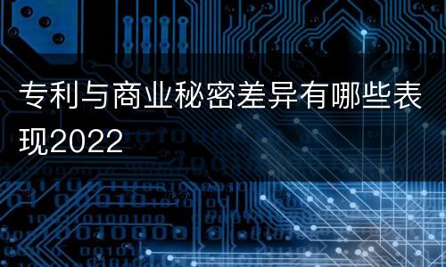 专利与商业秘密差异有哪些表现2022