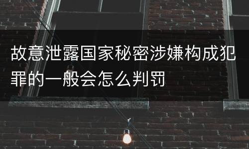 故意泄露国家秘密涉嫌构成犯罪的一般会怎么判罚