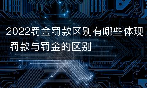 2022罚金罚款区别有哪些体现 罚款与罚金的区别