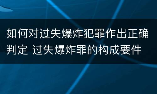 如何对过失爆炸犯罪作出正确判定 过失爆炸罪的构成要件