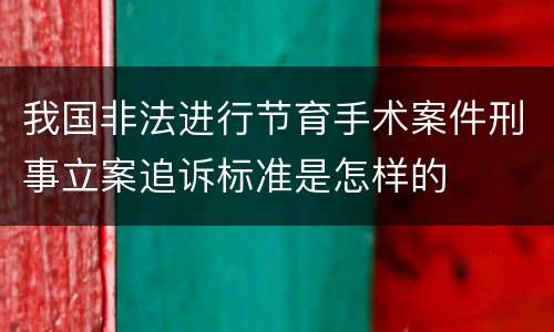 我国非法进行节育手术案件刑事立案追诉标准是怎样的