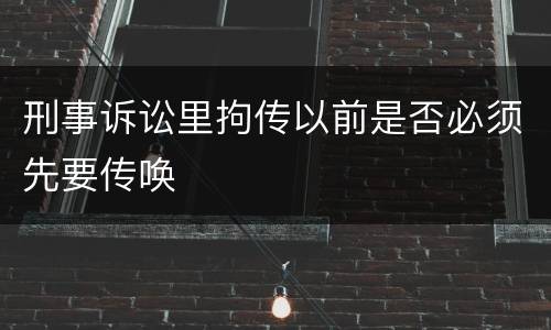 刑事诉讼里拘传以前是否必须先要传唤