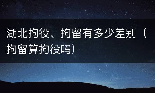 湖北拘役、拘留有多少差别（拘留算拘役吗）