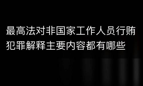 最高法对非国家工作人员行贿犯罪解释主要内容都有哪些