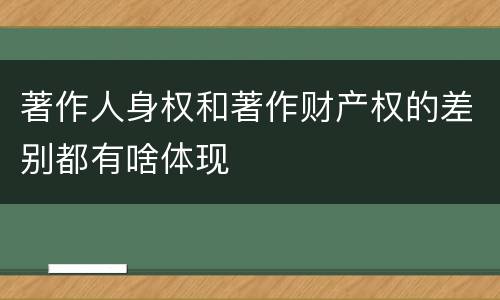 著作人身权和著作财产权的差别都有啥体现