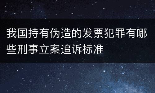 我国持有伪造的发票犯罪有哪些刑事立案追诉标准