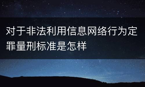 对于非法利用信息网络行为定罪量刑标准是怎样