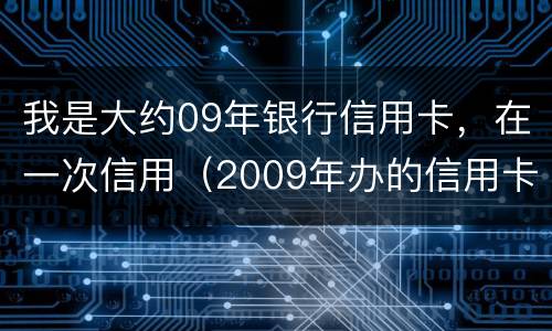 我是大约09年银行信用卡，在一次信用（2009年办的信用卡一直未还为什么查不到呢）