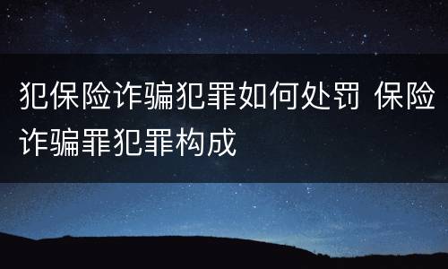 犯保险诈骗犯罪如何处罚 保险诈骗罪犯罪构成