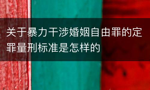 关于暴力干涉婚姻自由罪的定罪量刑标准是怎样的