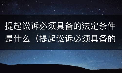 提起讼诉必须具备的法定条件是什么（提起讼诉必须具备的法定条件是什么意思）