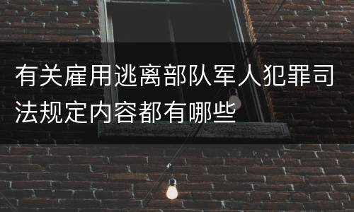 有关雇用逃离部队军人犯罪司法规定内容都有哪些