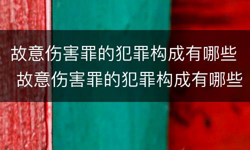 故意伤害罪的犯罪构成有哪些 故意伤害罪的犯罪构成有哪些类型